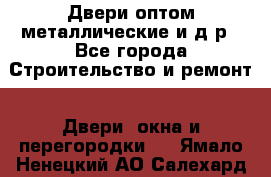Двери оптом,металлические и д.р - Все города Строительство и ремонт » Двери, окна и перегородки   . Ямало-Ненецкий АО,Салехард г.
